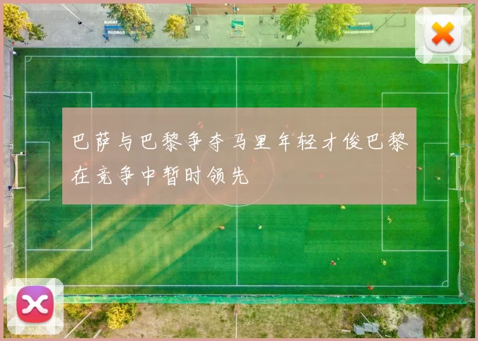 巴萨与巴黎争夺马里年轻才俊巴黎在竞争中暂时领先