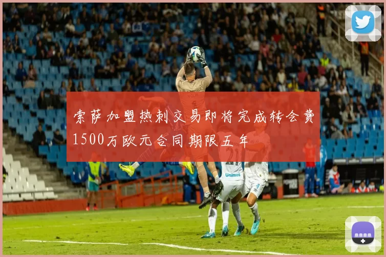 索萨加盟热刺交易即将完成转会费1500万欧元合同期限五年