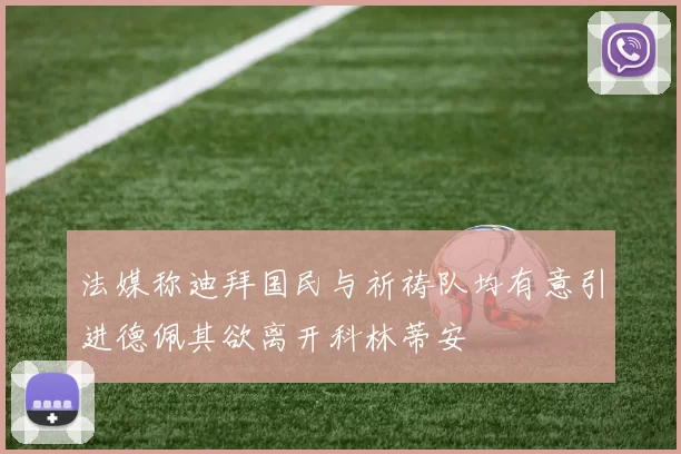 法媒称迪拜国民与祈祷队均有意引进德佩其欲离开科林蒂安