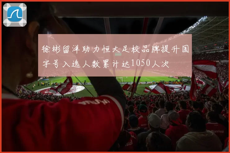 徐彬留洋助力恒大足校品牌提升国字号入选人数累计达1050人次