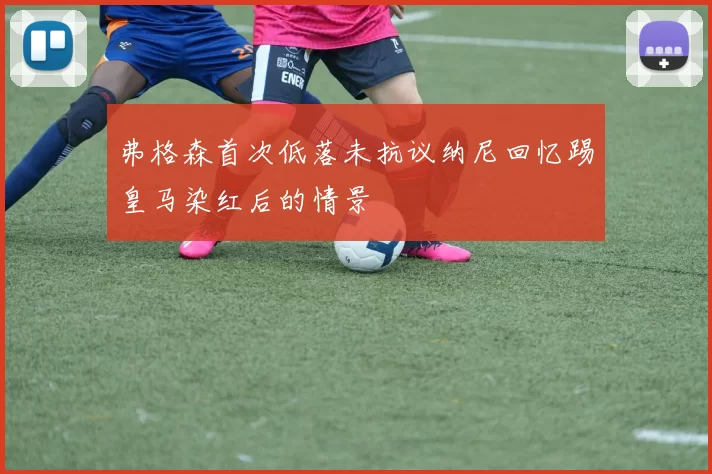 弗格森首次低落未抗议纳尼回忆踢皇马染红后的情景