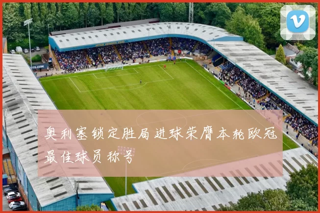 奥利塞锁定胜局进球荣膺本轮欧冠最佳球员称号