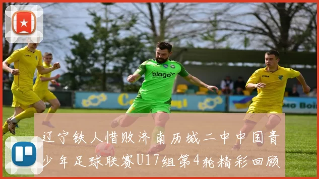 辽宁铁人惜败济南历城二中中国青少年足球联赛U17组第4轮精彩回顾