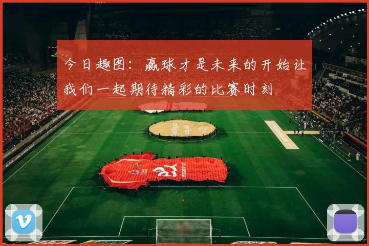 今日趣图：赢球才是未来的开始让我们一起期待精彩的比赛时刻