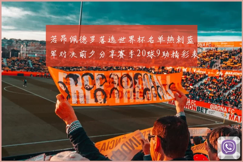 若昂佩德罗落选世界杯名单热刺蓝军对决前夕分享赛季20球9助精彩表现